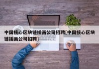 中国核心区块链插画公司招聘[中国核心区块链插画公司招聘]