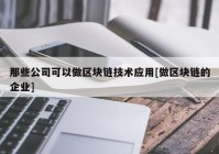 那些公司可以做区块链技术应用[做区块链的企业]