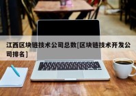 江西区块链技术公司总数[区块链技术开发公司排名]